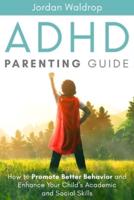 ADHD Parenting Guide: How to Promote Better Behavior and Enhance Your Child's Academic and Social Skills