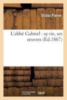 L'abbé Gabriel : sa vie, ses oeuvres