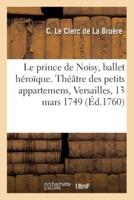 Le Prince De Noisy, Ballet Héroïque. Théâtre Des Petits Appartemens, Versailles, 13 Mars 1749