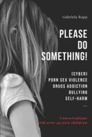 PLEASE DO SOMETHING!: (CYBER) PORN SEX VIOLENCE DRUGS ADDICTION BULLYING SELF-HARM ...