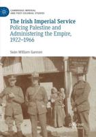 The Irish Imperial Service : Policing Palestine and Administering the Empire, 1922-1966