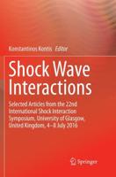Shock Wave Interactions : Selected Articles from the 22nd International Shock Interaction Symposium, University of Glasgow, United Kingdom, 4-8 July 2016