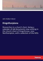 Kingsthorpiana:Researches in a church chest, being a calendar of old documents now existing in the church chest of Kingsthorpe, near Northampton, with a selection of the MSS.