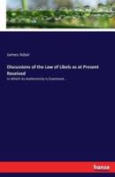 Discussions of the Law of Libels as at Present Received:in Which its Authenticity is Examined...