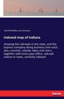 Indexed map of Indiana:showing the railroads in the state, and the express company doing business over each, also, counties, islands, lakes and rivers, together with every post office, railroad station or town, carefully indexed