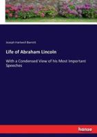Life of Abraham Lincoln:With a Condensed View of his Most Important Speeches