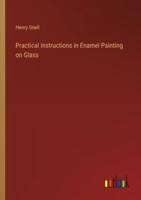Practical Instructions in Enamel Painting on Glass