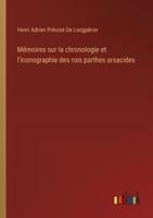 Mémoires Sur La Chronologie Et L'iconographie Des Rois Parthes Arsacides
