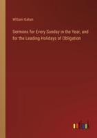Sermons for Every Sunday in the Year, and for the Leading Holidays of Obligation