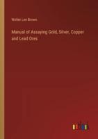 Manual of Assaying Gold, Silver, Copper and Lead Ores