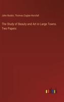 The Study of Beauty and Art in Large Towns. Two Papers