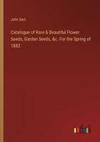 Catalogue of Rare & Beautiful Flower Seeds, Garden Seeds, &C. For the Spring of 1882