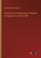 Extracts from the Memoranda of Elizabeth W. Hoopes. From 1873 to 1881