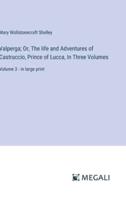 Valperga; Or, The Life and Adventures of Castruccio, Prince of Lucca, In Three Volumes