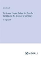 Sir George Etienne Cartier; His Work for Canada and His Services to Montreal