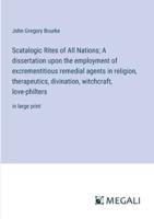 Scatalogic Rites of All Nations; A Dissertation Upon the Employment of Excrementitious Remedial Agents in Religion, Therapeutics, Divination, Witchcraft, Love-Philters