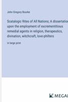 Scatalogic Rites of All Nations; A Dissertation Upon the Employment of Excrementitious Remedial Agents in Religion, Therapeutics, Divination, Witchcraft, Love-Philters