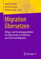 Migration Übersetzen : Alltags- und Forschungspraktiken des Dolmetschens im Rahmen von Flucht und Migration