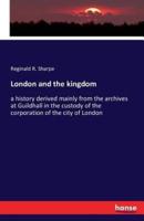 London and the kingdom:a history derived mainly from the archives at Guildhall in the custody of the corporation of the city of London