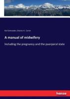 A manual of midwifery:Including the pregnancy and the puerperal state