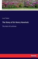 The Story of Sir Henry Havelock:The Hero of Lucknow
