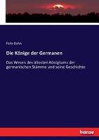 Die Könige der Germanen :Das Wesen des ältesten Königtums der germanischen Stämme und seine Geschichte