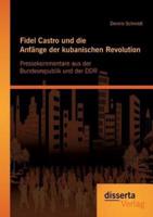 Fidel Castro und die Anfänge der kubanischen Revolution: Pressekommentare aus der Bundesrepublik und der DDR