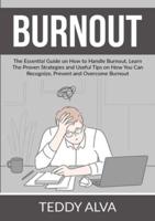 Burnout: The Essential Guide on How to Handle Burnout, Learn The Proven Strategies and Useful Tips on How You Can Recognize, Prevent and Overcome Burnout