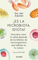 ãEs La Microbiota, Idiota!: Descubre Cómo Tu Salud Depende De Los Billones De Microorganismos Que Habitan En Tu Cuerpo
