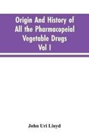 Origin And History Of All The Pharmacopeial Vegetable Drugs, Chemicals And Preparations With Bibliography; Vol I
