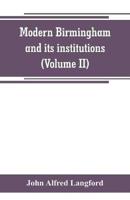 Modern Birmingham and its institutions: a chronicle of local events, from 1841 to 1871 (Volume II)
