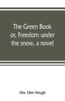 The green book; or, Freedom under the snow, a novel