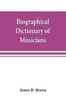 Biographical dictionary of musicians : with a bibliography of English writings on music