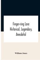 Finger-Ring Lore : Historical, Legendary, Anecdotal