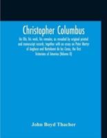 Christopher Columbus : His Life, His Work, His Remains, As Revealed By Original Printed And Manuscript Records, Together With An Essay On Peter Martyr Of Anghera And Bartolomé De Las Casas, The First Historians Of America (Volume Ii)
