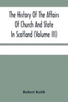 The History Of The Affairs Of Church And State In Scotland : From The Beginning Of The Reformation To The Year 1568 (Volume Iii)