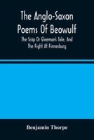 The Anglo-Saxon Poems Of Beowulf : The Scôp Or Gleeman'S Tale, And The Fight At Finnesburg