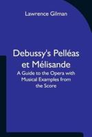 Debussy's Pelléas et Mélisande A Guide to the Opera with Musical Examples from the Score