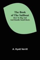 The Book of the Sailboat: How to rig, sail and handle small boats