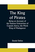 The King of Pirates;Being an Account of the Famous Enterprises of Captain Avery, the Mock King of Madagascar
