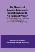 The Memoirs of Jacques Casanova De Seingalt (Volume II), To Paris and Prison; The First Complete and Unabridged English Translation, Illustrated With Old Engravings