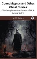 Count Magnus and Other Ghost Stories (The Complete Ghost Stories of M. R. James, Vol. 1)