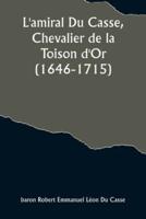 L'amiral Du Casse, Chevalier De La Toison d'Or (1646-1715); Étude Sur La France Maritime Et Coloniale (Règne De Louis XIV)