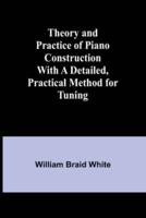 Theory and Practice of Piano Construction With a Detailed, Practical Method for Tuning