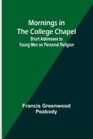 Mornings in the College Chapel; Short Addresses to Young Men on Personal Religion