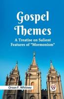 Gospel Themes A Treatise On Salient Features Of "Mormonism"