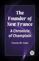 The Founder of New France A Chronicle of Champlain