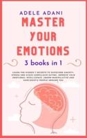 MASTER YOUR EMOTIONS: Learn the hidden 7 secrets to overcome anxiety, stress and avoid compulsive eating. Improve your emotional intelligence: unarm manipulative and narcissistic people around you