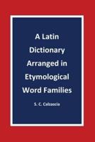 A Latin Dictionary Arranged in Etymological Word Families