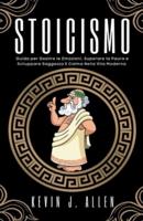 Stoicismo - Guida Per Gestire Le Emozioni, Superare La Paura E Sviluppare Saggezza E Calma Nella Vita Moderna